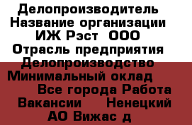 Делопроизводитель › Название организации ­ ИЖ-Рэст, ООО › Отрасль предприятия ­ Делопроизводство › Минимальный оклад ­ 15 000 - Все города Работа » Вакансии   . Ненецкий АО,Вижас д.